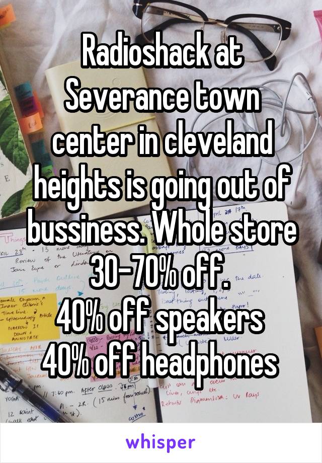 Radioshack at Severance town center in cleveland heights is going out of bussiness. Whole store 30-70% off. 
40% off speakers 
40% off headphones 
