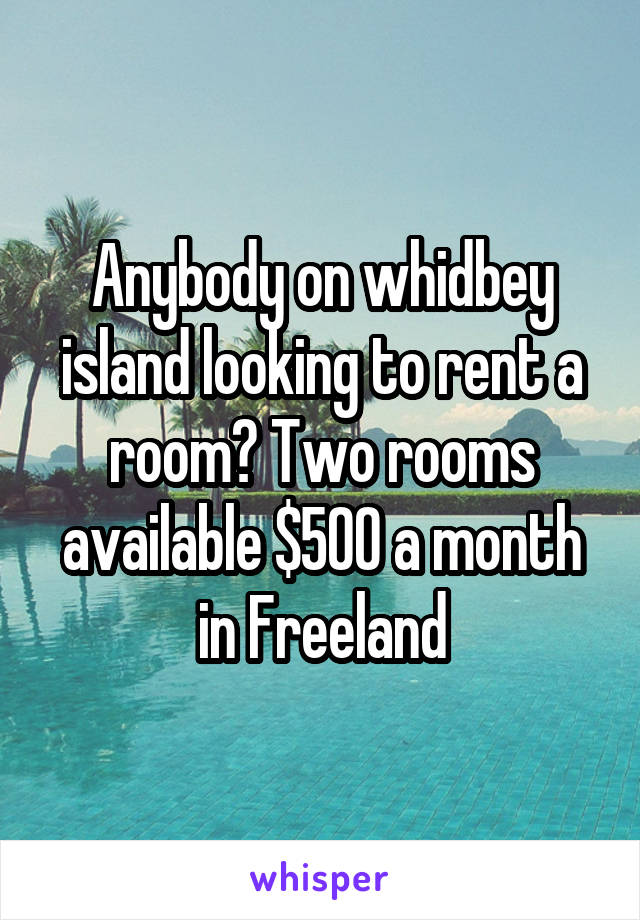 Anybody on whidbey island looking to rent a room? Two rooms available $500 a month in Freeland