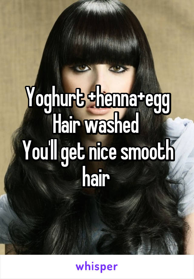 Yoghurt +henna+egg
Hair washed 
You'll get nice smooth hair 