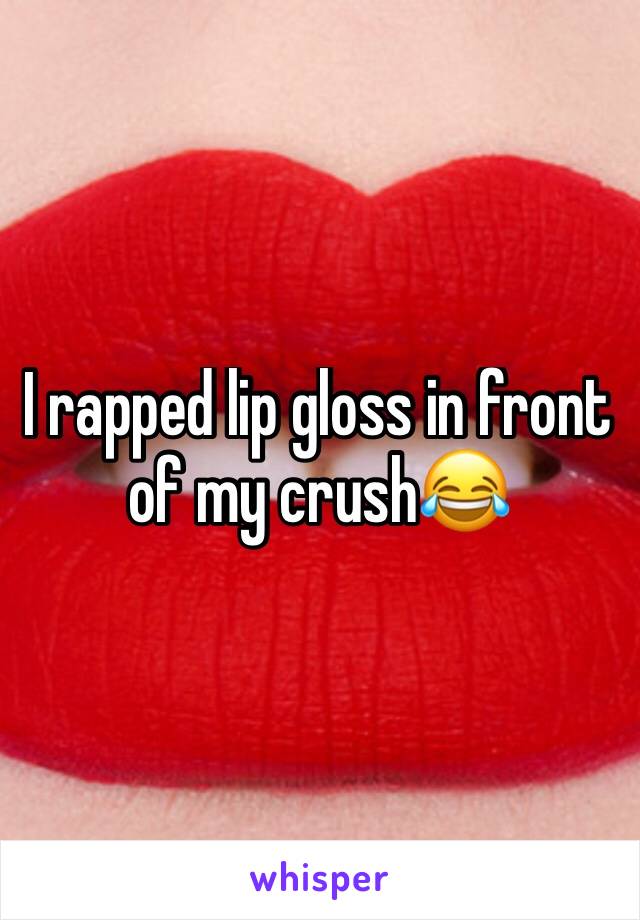 I rapped lip gloss in front of my crush😂