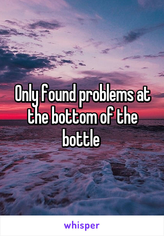 Only found problems at the bottom of the bottle 