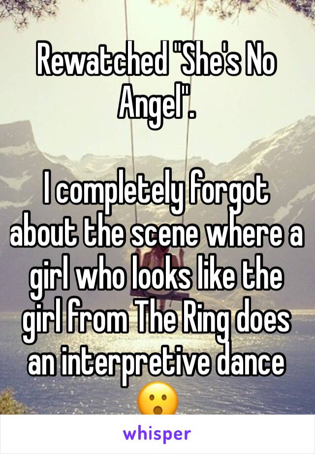 Rewatched "She's No Angel".

I completely forgot about the scene where a girl who looks like the girl from The Ring does an interpretive dance 😮