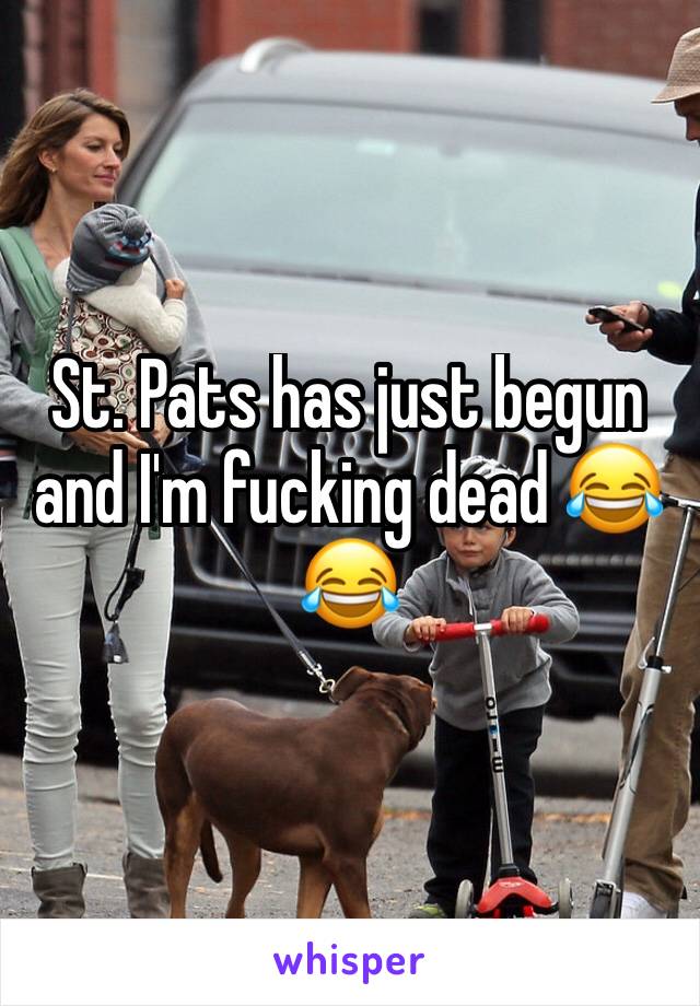 St. Pats has just begun and I'm fucking dead 😂 😂