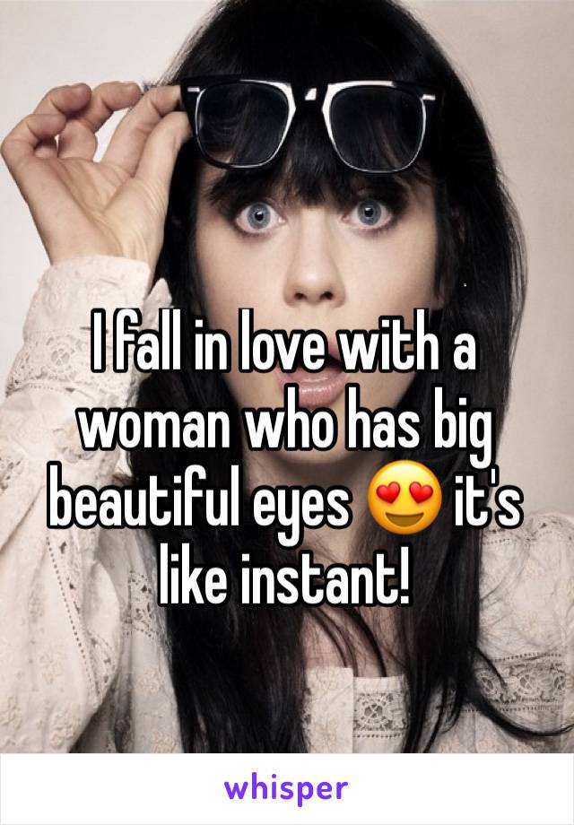 I fall in love with a woman who has big beautiful eyes 😍 it's like instant! 
