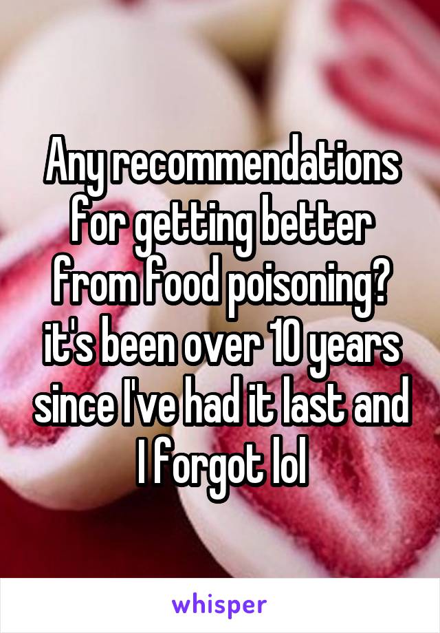 Any recommendations for getting better from food poisoning? it's been over 10 years since I've had it last and I forgot lol