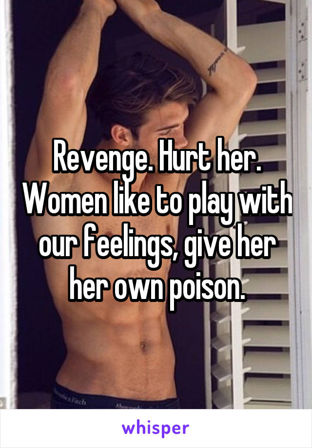 Revenge. Hurt her. Women like to play with our feelings, give her her own poison.