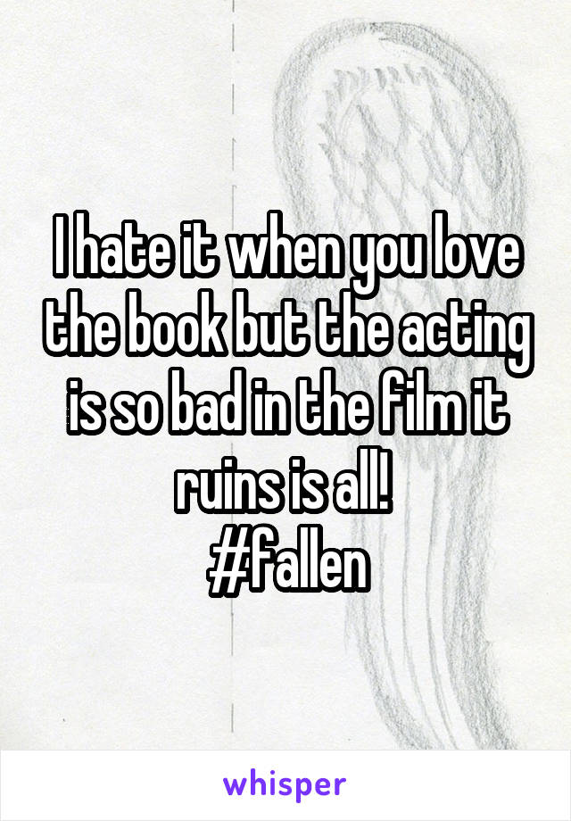 I hate it when you love the book but the acting is so bad in the film it ruins is all! 
#fallen