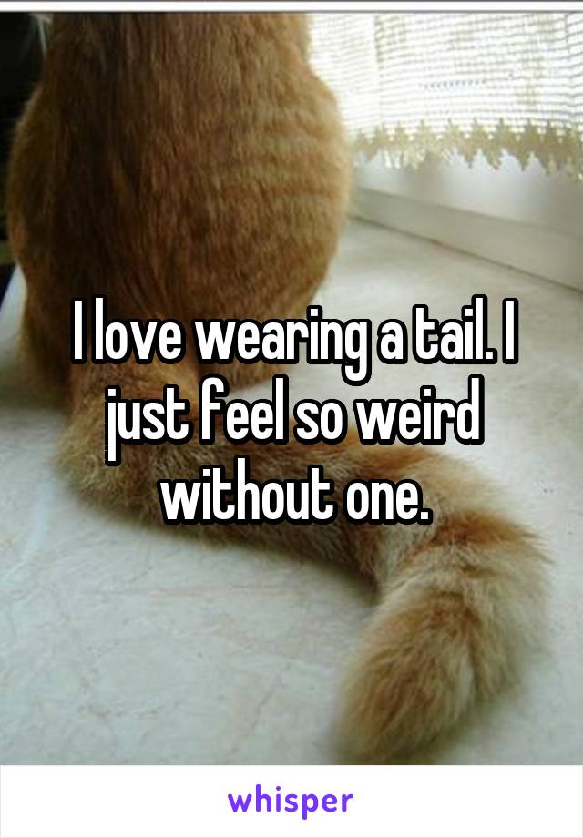 I love wearing a tail. I just feel so weird without one.