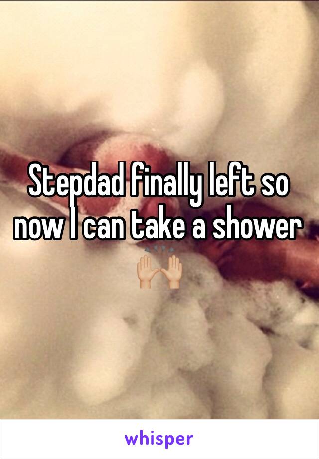 Stepdad finally left so now I can take a shower 🙌🏼