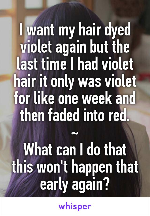 I want my hair dyed violet again but the last time I had violet hair it only was violet for like one week and then faded into red.
~
What can I do that this won't happen that early again?