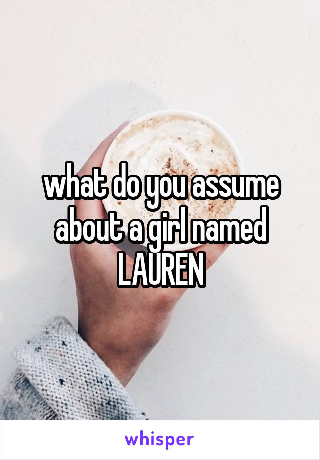 what do you assume about a girl named LAUREN