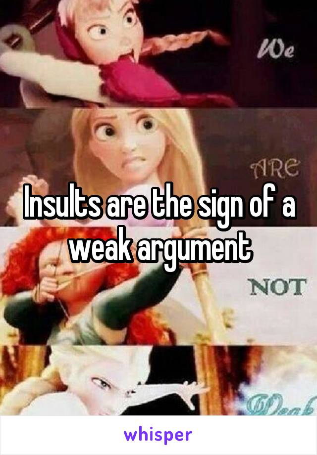 Insults are the sign of a weak argument