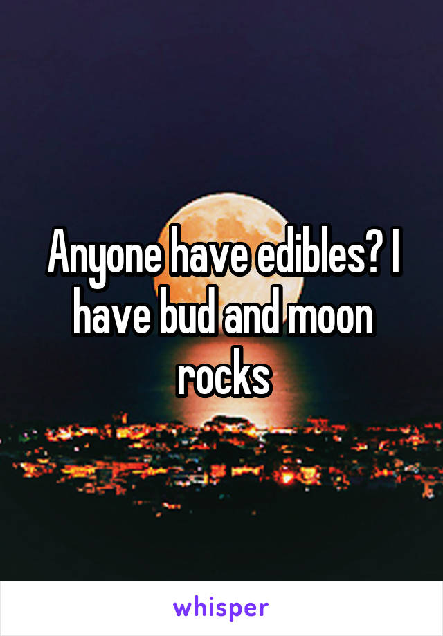 Anyone have edibles? I have bud and moon rocks