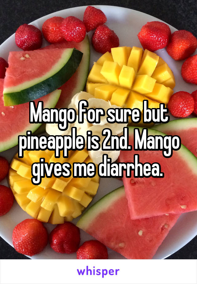 Mango for sure but pineapple is 2nd. Mango gives me diarrhea. 