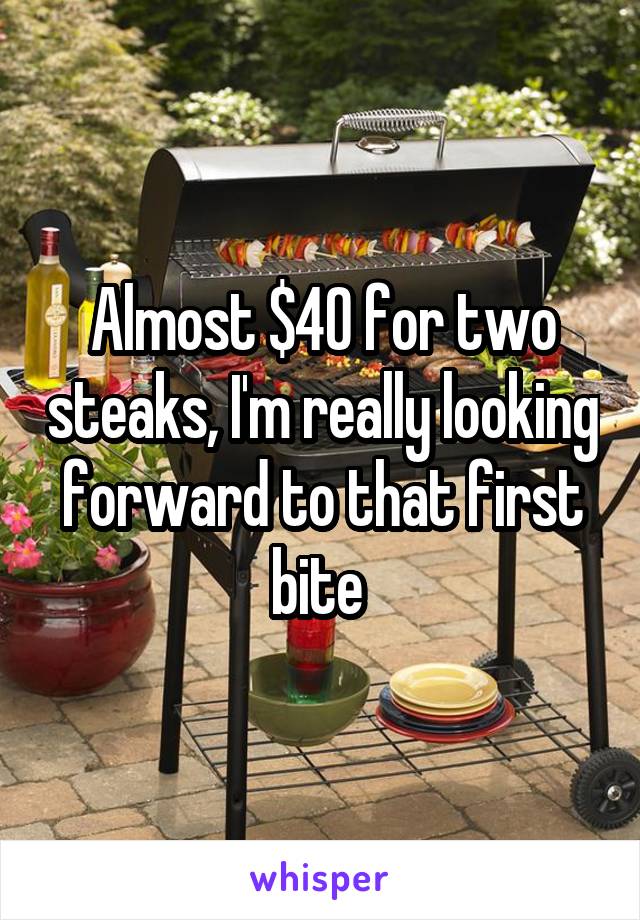 Almost $40 for two steaks, I'm really looking forward to that first bite 