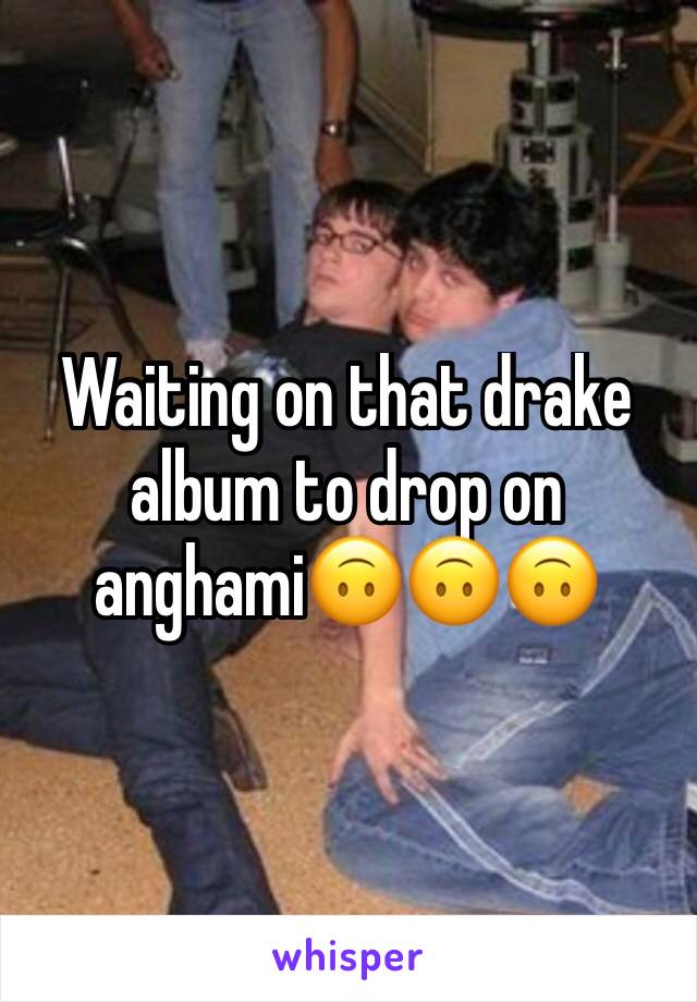 Waiting on that drake album to drop on anghami🙃🙃🙃