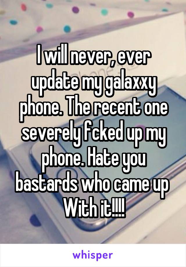 I will never, ever update my galaxxy phone. The recent one severely fcked up my phone. Hate you bastards who came up 
With it!!!!