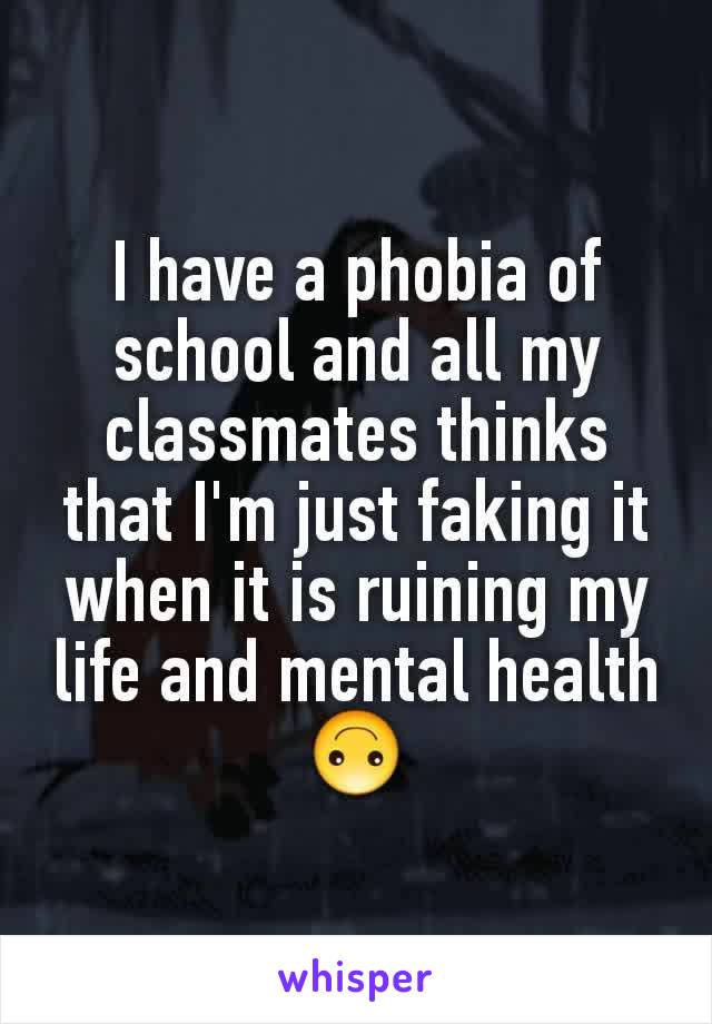 I have a phobia of school and all my classmates thinks that I'm just faking it when it is ruining my life and mental health 🙃