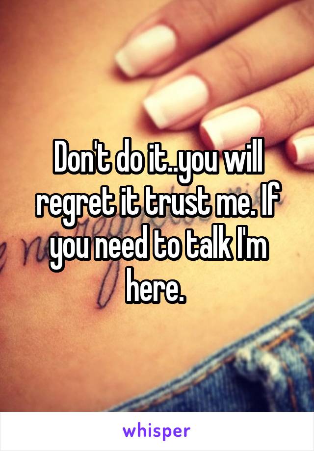 Don't do it..you will regret it trust me. If you need to talk I'm here. 