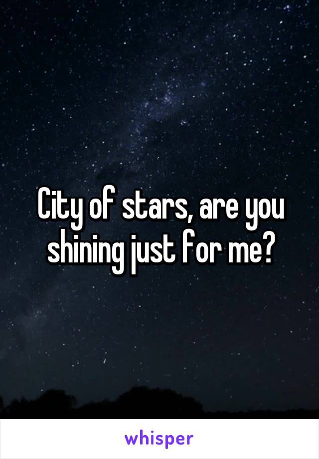 City of stars, are you shining just for me?