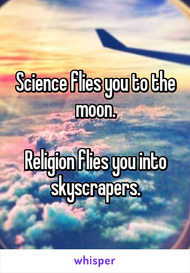 Science flies you to the moon.

Religion flies you into skyscrapers.