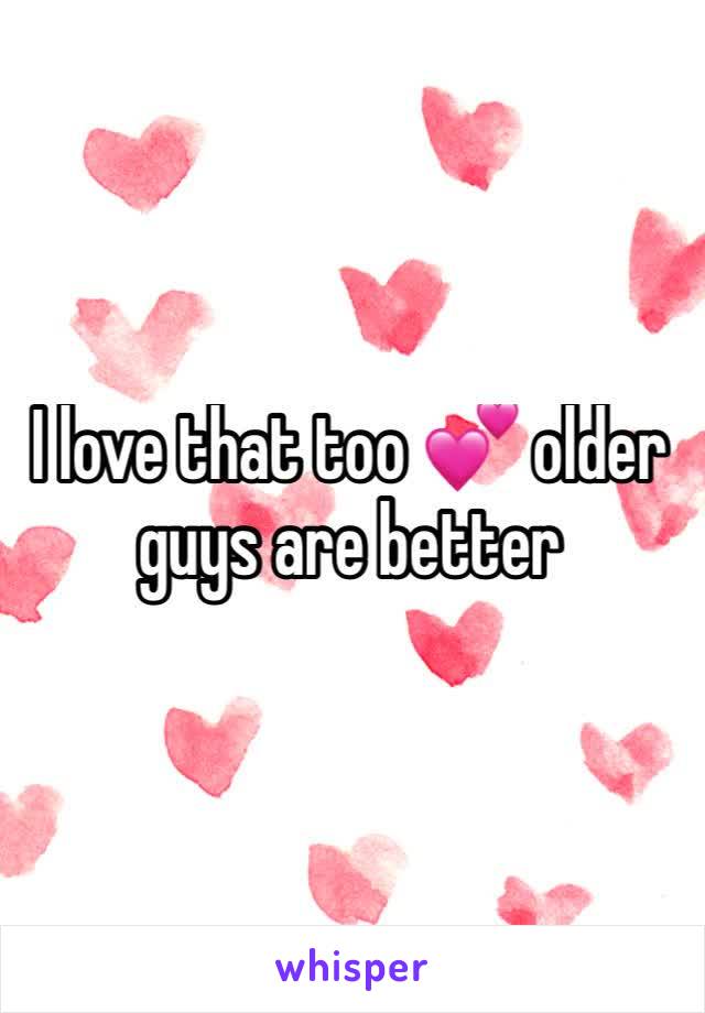 I love that too 💕 older guys are better 