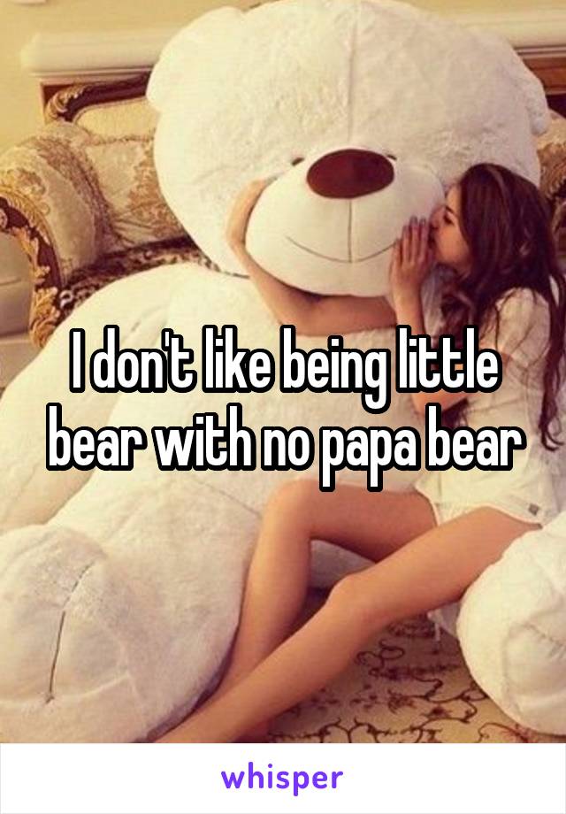 I don't like being little bear with no papa bear