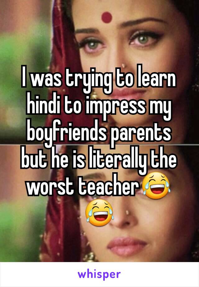 I was trying to learn hindi to impress my boyfriends parents but he is literally the worst teacher😂😂