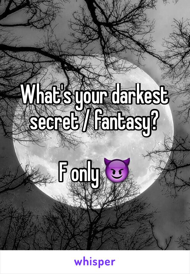 What's your darkest secret / fantasy?

F only 😈