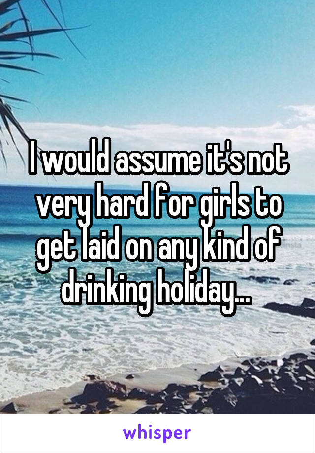 I would assume it's not very hard for girls to get laid on any kind of drinking holiday... 