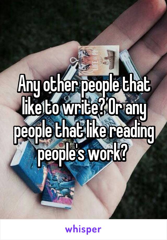 Any other people that like to write? Or any people that like reading people's work? 