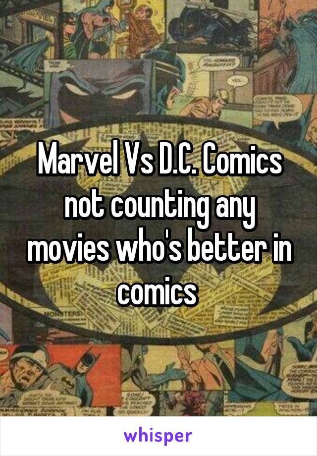 Marvel Vs D.C. Comics not counting any movies who's better in comics 