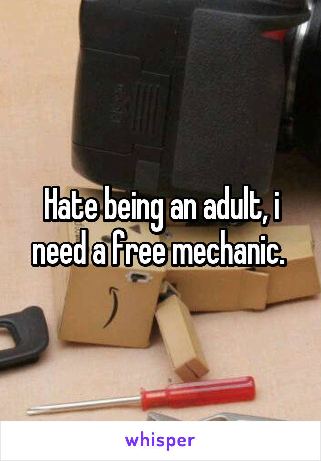 Hate being an adult, i need a free mechanic. 