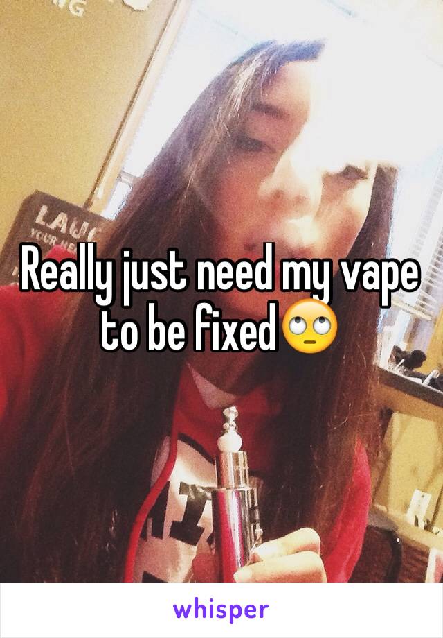 Really just need my vape to be fixed🙄