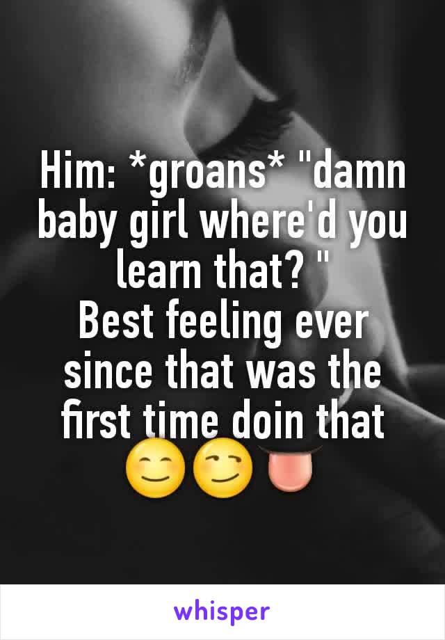 Him: *groans* "damn baby girl where'd you learn that? "
Best feeling​ ever since that was the first time doin that 😊😏👅