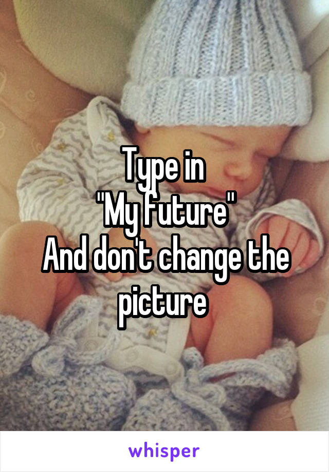 Type in 
"My future"
And don't change the picture 