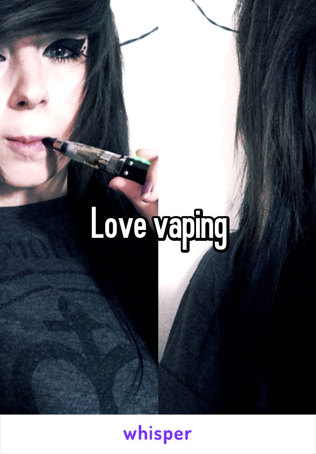 Love vaping