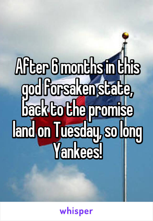 After 6 months in this god forsaken state, back to the promise land on Tuesday, so long Yankees!