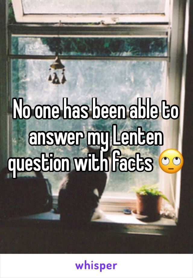 No one has been able to answer my Lenten question with facts 🙄