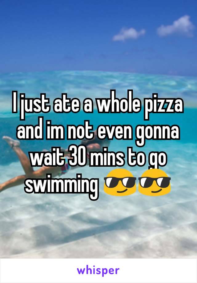 I just ate a whole pizza and im not even gonna wait 30 mins to go swimming 😎😎