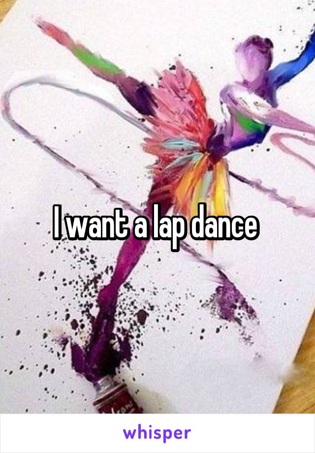 I want a lap dance 