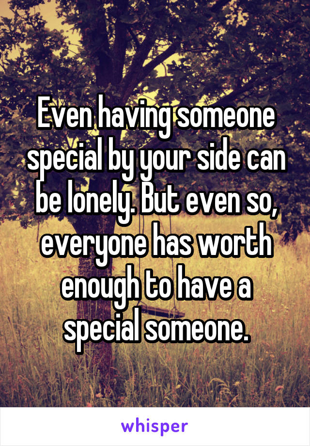 Even having someone special by your side can be lonely. But even so, everyone has worth enough to have a special someone.