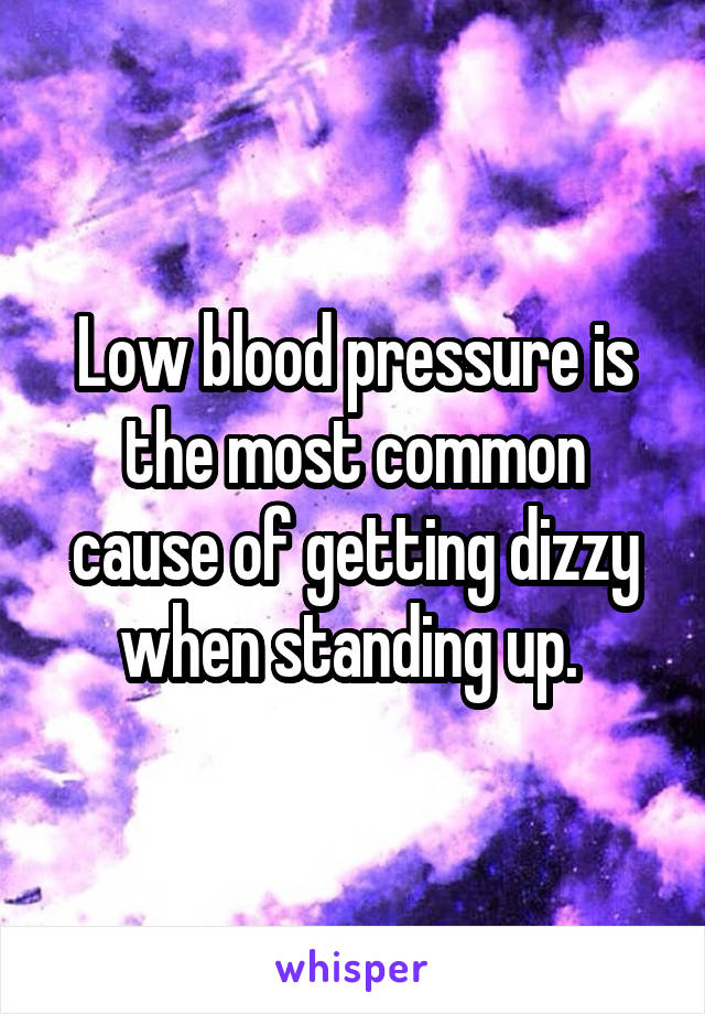 Low blood pressure is the most common cause of getting dizzy when standing up. 