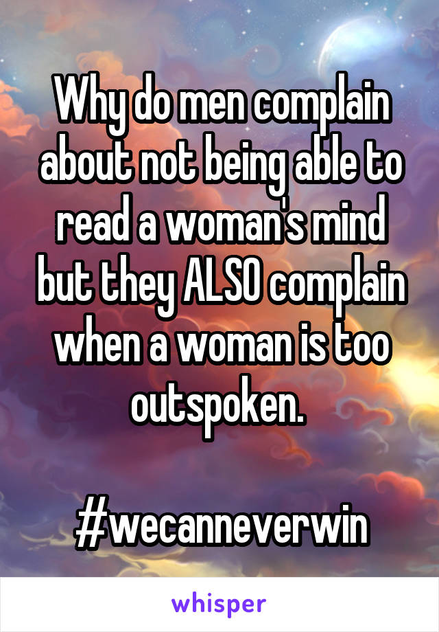 Why do men complain about not being able to read a woman's mind but they ALSO complain when a woman is too outspoken. 

#wecanneverwin