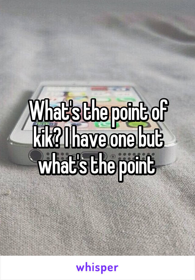 What's the point of kik? I have one but what's the point 