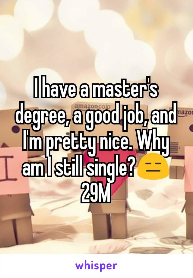 I have a master's degree, a good job, and I'm pretty nice. Why am I still single?😑 29M