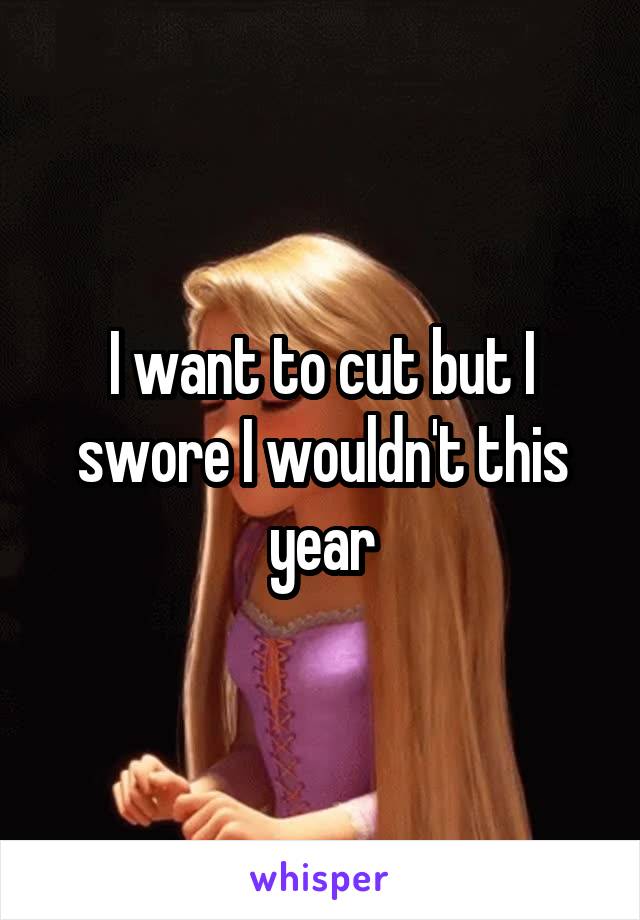 I want to cut but I swore I wouldn't this year