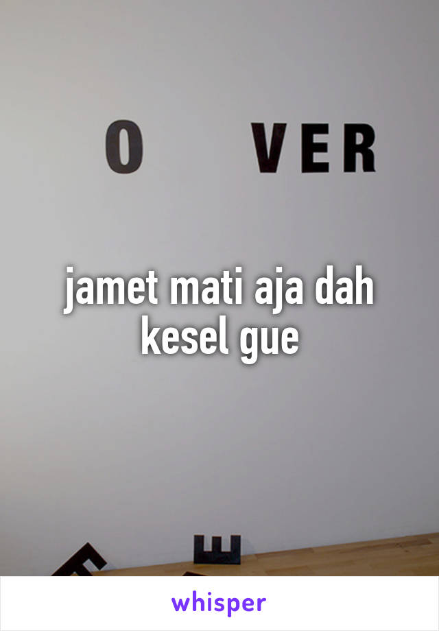 jamet mati aja dah kesel gue