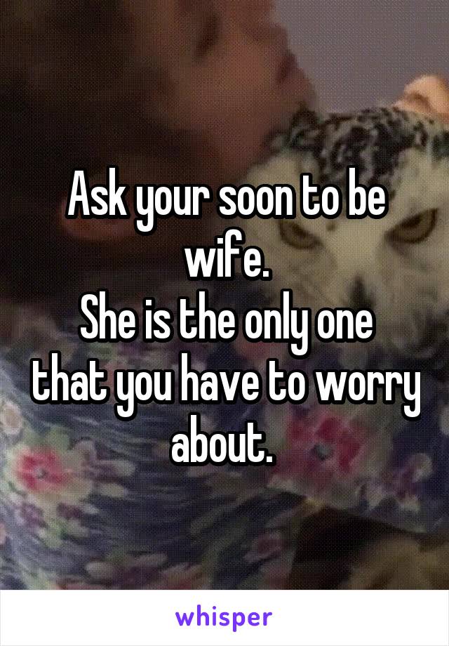 Ask your soon to be wife.
She is the only one that you have to worry about. 