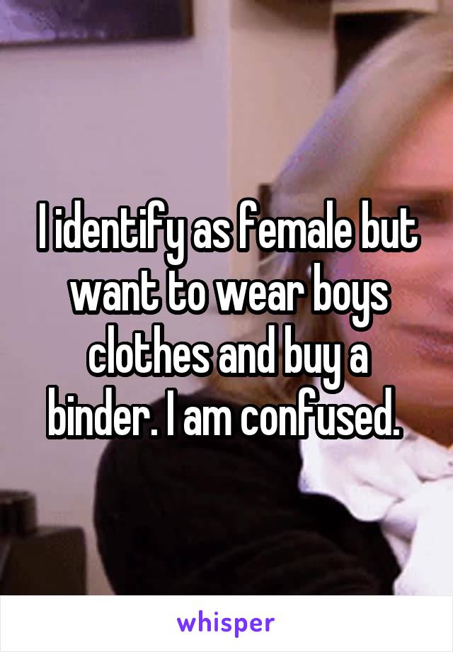 I identify as female but want to wear boys clothes and buy a binder. I am confused. 